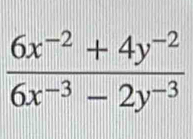  (6x^(-2)+4y^(-2))/6x^(-3)-2y^(-3) 