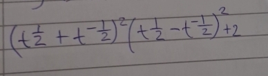 (t 1/2 +t^(-frac 1)2)^2(t 1/2 -t^(-frac 1)2)^2+2