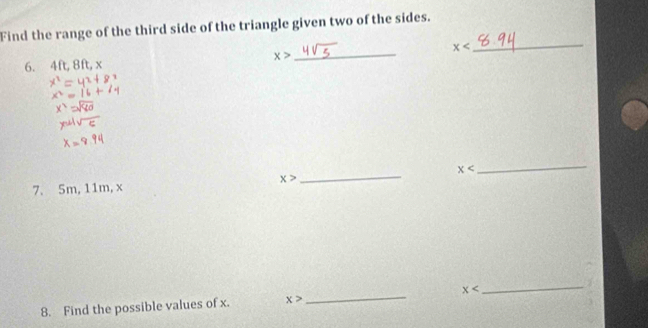 Find the range of the third side of the triangle given two of the sides. 
6. 4ft, 8ft, x x> _ x
_
x
x>
_ 
_ 
7. 5m, 11m, x
8. Find the possible values of x. x> _ x
_