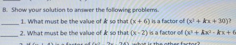 Show your solution to answer the following problems. 
_1. What must be the value of k so that (x+6) is a factor of (x^2+kx+30) ? 
_ 
2. What must be the value of k so that (x-2) is a factor of (x^3+kx^2-kx+6