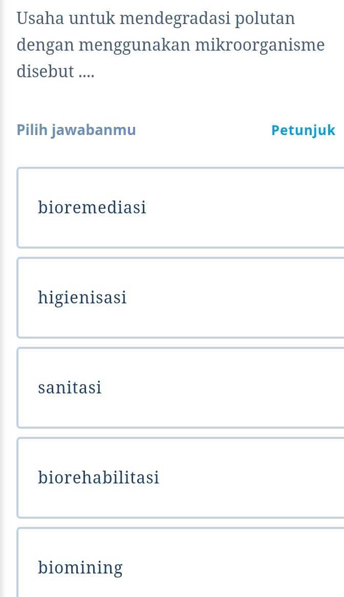 Usaha untuk mendegradasi polutan
dengan menggunakan mikroorganisme
disebut ....
Pilih jawabanmu Petunjuk
bioremediasi
higienisasi
sanitasi
biorehabilitasi
biomining