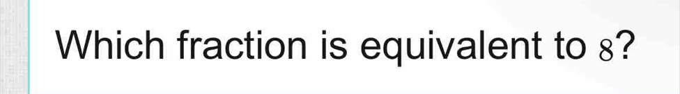 Which fraction is equivalent to 8?