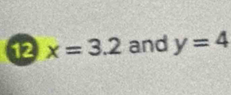 12 x=3.2 and y=4