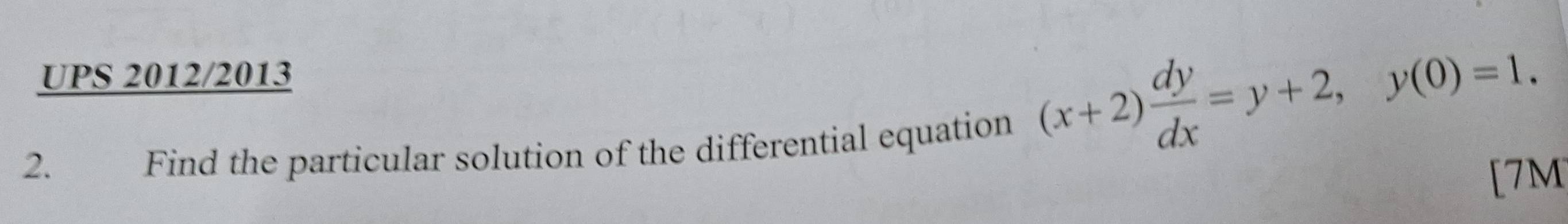 UPS 2012/2013 
2. Find the particular solution of the differential equation
(x+2) dy/dx =y+2, y(0)=1. 
[7M