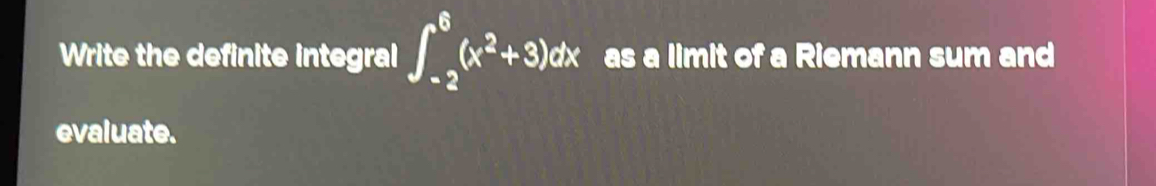 Write the definite integral ∈t _(-2)^6(x^2+3)dx as a limit of a Riemann sum and 
evaluate.