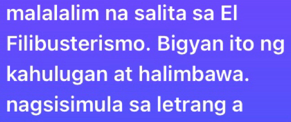 malalalim na salita sa El 
Filibusterismo. Bigyan ito ng 
kahulugan at halimbawa. 
nagsisimula sa letrang a