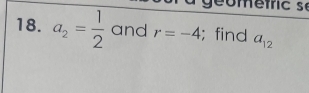 à géometric se 
18. a_2= 1/2  and r=-4;find a_12