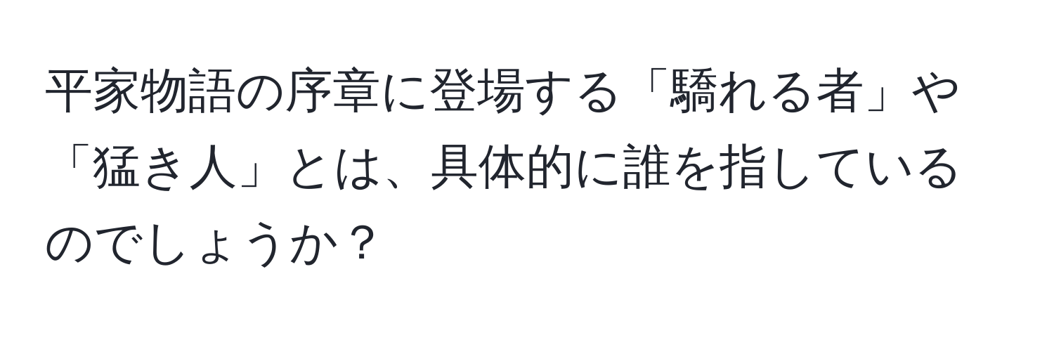 平家物語の序章に登場する「驕れる者」や「猛き人」とは、具体的に誰を指しているのでしょうか？