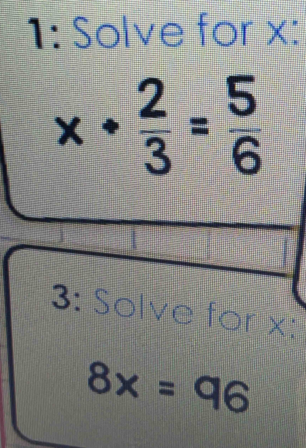 1: Solve for x :
x- 2/3 = 5/6 
3: Solve for x :
8x=96