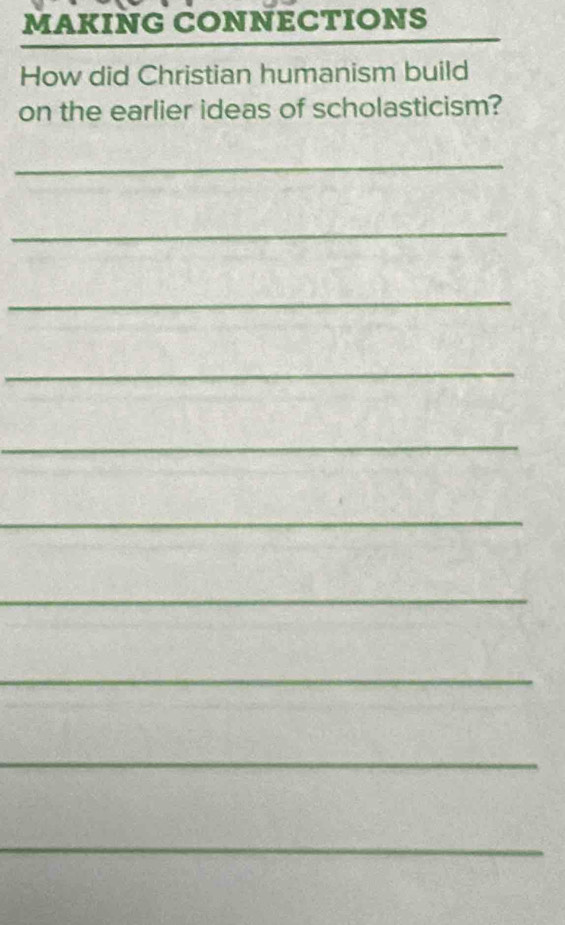 MAKING CONNECTIONS 
How did Christian humanism build 
on the earlier ideas of scholasticism? 
_ 
_ 
_ 
_ 
_ 
_ 
_ 
_ 
_ 
_