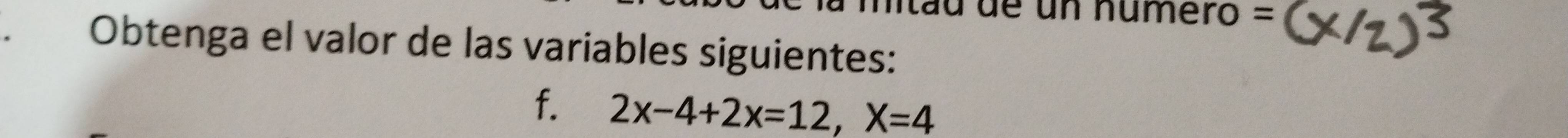 mau de un número = 
Obtenga el valor de las variables siguientes: 
f. 2x-4+2x=12, X=4