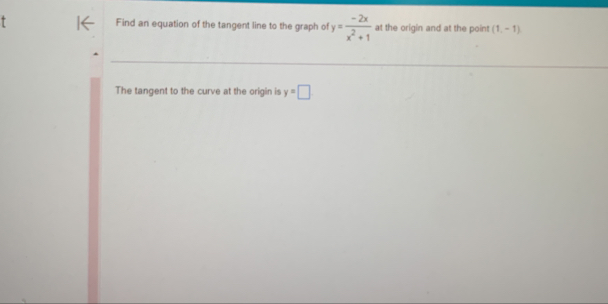 Find an equation of the tangent line to the graph of y= (-2x)/x^2+1  at the origin and at the point (1,-1)
The tangent to the curve at the origin is y=□