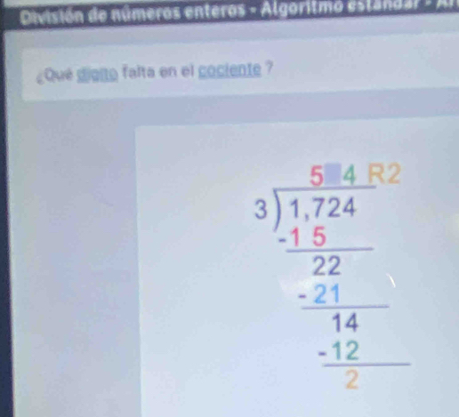 División de números enteros - Algoritmo estandar - An 
¿Que digito falta en el gociente ?
beginarrayr 3encloselongdiv 1724 3encloselongdiv 1724 -22 hline -14 hline 2 -12 hline 0endarray  -12 hline 0endarray