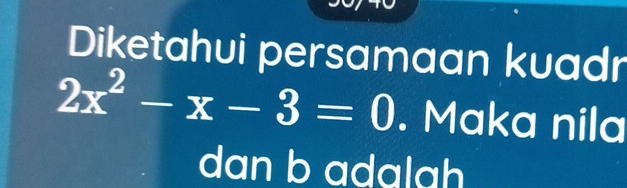 Diketahui persamaan kuadr
2x^2-x-3=0. Maka nila 
dan b adalah