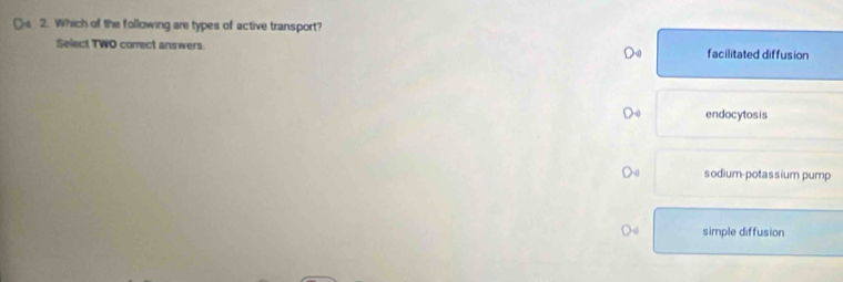 Which of the following are types of active transport?
Select TWO correct answers facilitated diffusion
endocytosis
sodium-potassium pump
simple diffusion