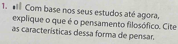 Com base nos seus estudos até agora, 
explique o que é o pensamento filosófico. Cite 
as características dessa forma de pensar.