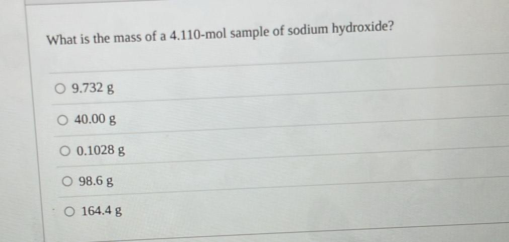 What is the mass of a 4.110-mol sample of sodium hydroxide?
9.732 g
40.00 g
0.1028 g
98.6 g
164.4 g