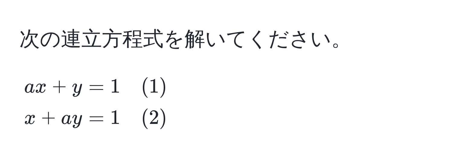 次の連立方程式を解いてください。  
[
beginalign*
a x + y &= 1 quad (1) 
x + a y &= 1 quad (2)
endalign*
]