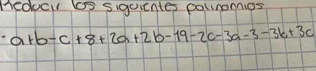 Hedoc ls siguicntes polinonnios
a+b-c+8+2a+2b-19-2c-3a-3-3b+3c