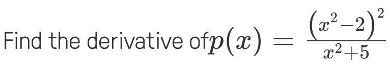 Find the derivative ofp (x)=frac (x^2-2)^2x^2+5