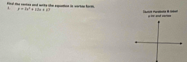 Find the vertex and write the equation in vertex form. 
1. y=2x^2+12x+17
Sketch Parsbols & label
y int and vertex