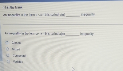 Fill in the blank
An inequality in the form a is called a(n) _inequality.
An inequality in the form a is called a(n) _inequality
Closed
Mixed
Compound
Variable