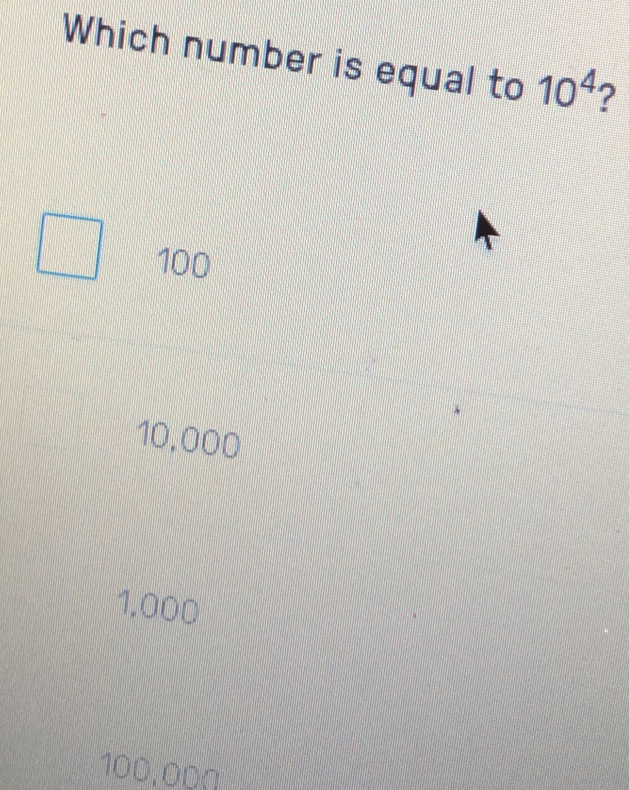 Which number is equal to 10^4 ?
100
10.000
1.000
100,00Ω