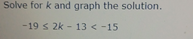 Solve for k and graph the solution.
-19≤ 2k-13