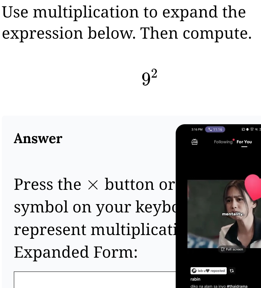 Use multiplication to expand the 
expression below. Then compute.
9^2
3:16 PM 11:16 
Answer 
Following For You 
Press the × button or 
symbol on your keybd 
represent multiplicati 
Expanded Form: 
lab u reposted 
rabin 
diko na alam sa invo #thaidrama