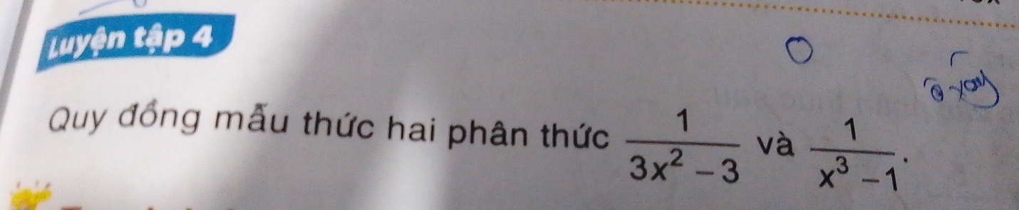 Luyện tập 4 
Quy đồng mẫu thức hai phân thức  1/3x^2-3  và  1/x^3-1 .