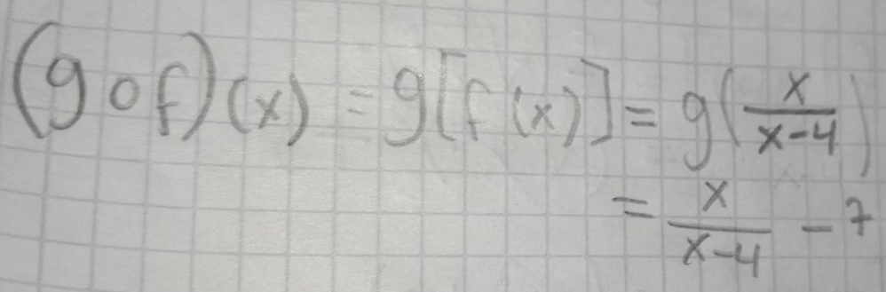 (gof)(x)=g[f(x)]=g( x/x-4 )
= x/x-4 -7