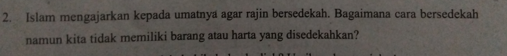 Islam mengajarkan kepada umatnya agar rajin bersedekah. Bagaimana cara bersedekah 
namun kita tidak memiliki barang atau harta yang disedekahkan?