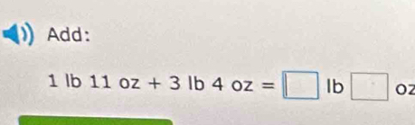 Add:
1lb11oz+3lb4oz=□ lb□ oz