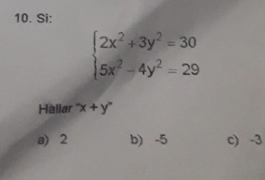 Si:
beginarrayl 2x^2+3y^2=30 5x^2-4y^2=29endarray.
Hallar ''x+y''
a) 2 b) -5 c) -3