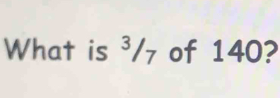 What is ³/₇ of 140?