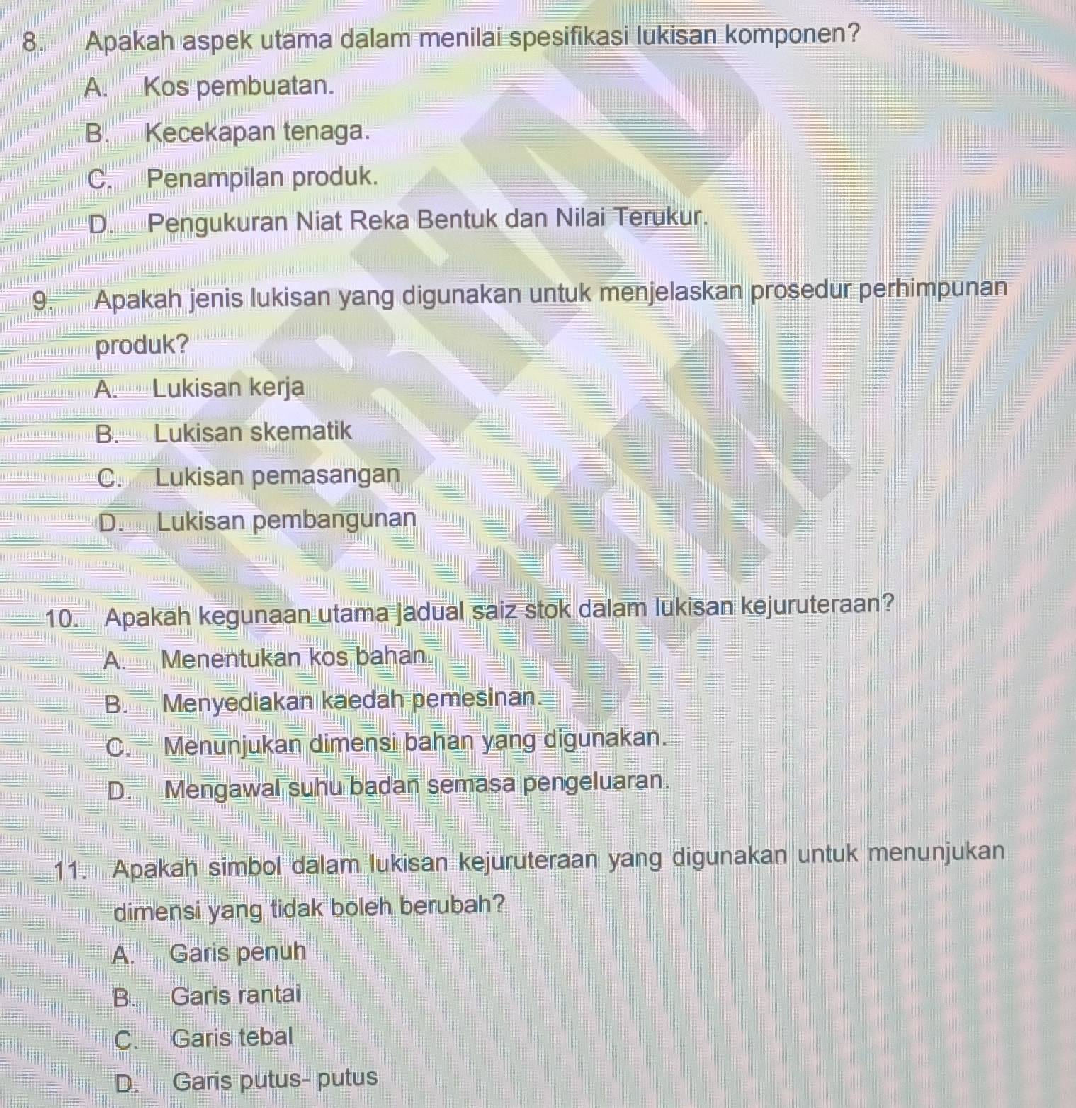 Apakah aspek utama dalam menilai spesifikasi lukisan komponen?
A. Kos pembuatan.
B. Kecekapan tenaga.
C. Penampilan produk.
D. Pengukuran Niat Reka Bentuk dan Nilai Terukur.
9. Apakah jenis lukisan yang digunakan untuk menjelaskan prosedur perhimpunan
produk?
A Lukisan kerja
B. Lukisan skematik
C. Lukisan pemasangan
D. Lukisan pembangunan
10. Apakah kegunaan utama jadual saiz stok dalam lukisan kejuruteraan?
A. Menentukan kos bahan
B. Menyediakan kaedah pemesinan.
C. Menunjukan dimensi bahan yang digunakan.
D. Mengawal suhu badan semasa pengeluaran.
11. Apakah simbol dalam lukisan kejuruteraan yang digunakan untuk menunjukan
dimensi yang tidak boleh berubah?
A. Garis penuh
B. Garis rantai
C. Garis tebal
D. Garis putus- putus