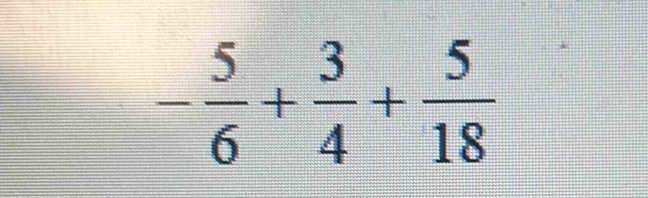 - 5/6 + 3/4 + 5/18 