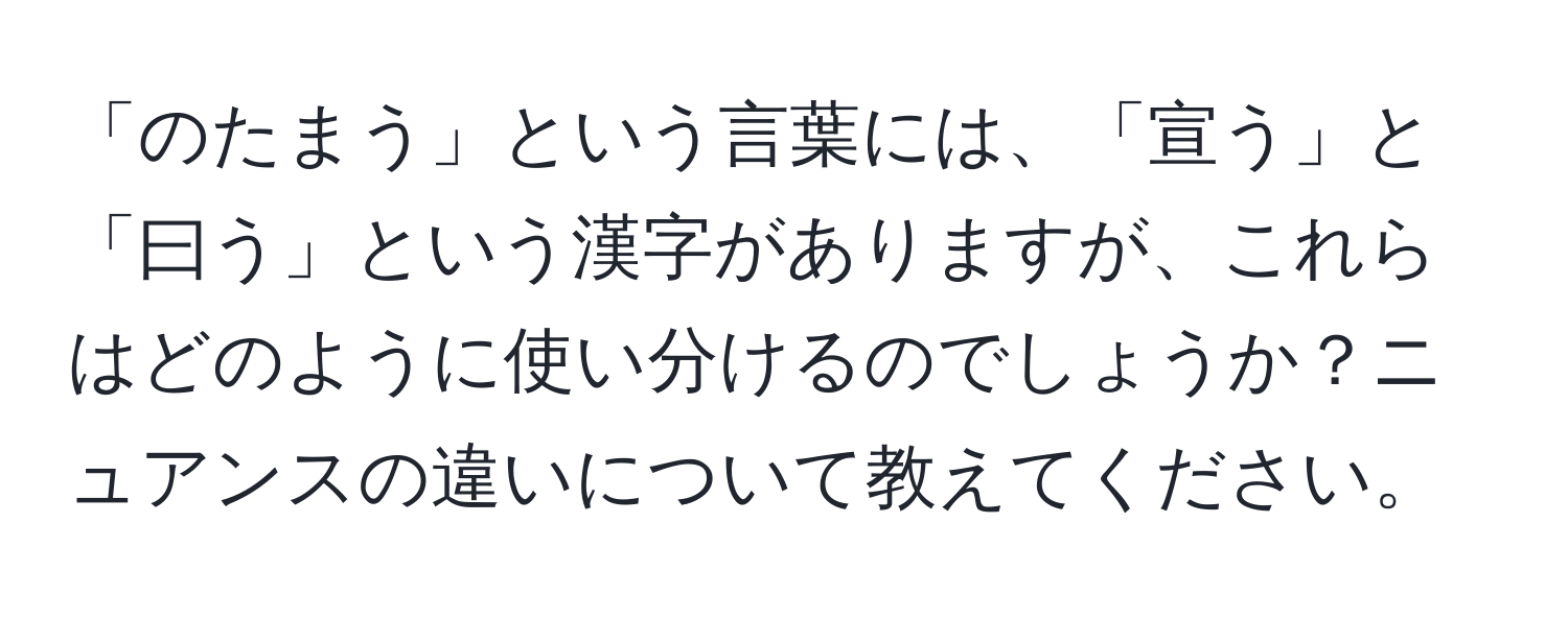 「のたまう」という言葉には、「宣う」と「曰う」という漢字がありますが、これらはどのように使い分けるのでしょうか？ニュアンスの違いについて教えてください。