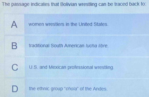 The passage indicates that Bolivian wrestling can be traced back to:
A women wrestlers in the United States.
B traditional South American lucha libre.
C U.S. and Mexican professional wrestling.
the ethnic group “chola” of the Andes.