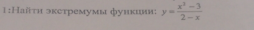 1:Найτи экстремумы функции: y= (x^2-3)/2-x 