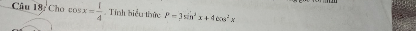 Câu 18/ Cho cos x= 1/4 . Tính biểu thức P=3sin^2x+4cos^2x