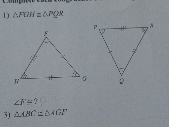 Comple 
1) △ FGH≌ △ PQR
∠ F≌ ? 
3) △ ABC≌ △ AGF