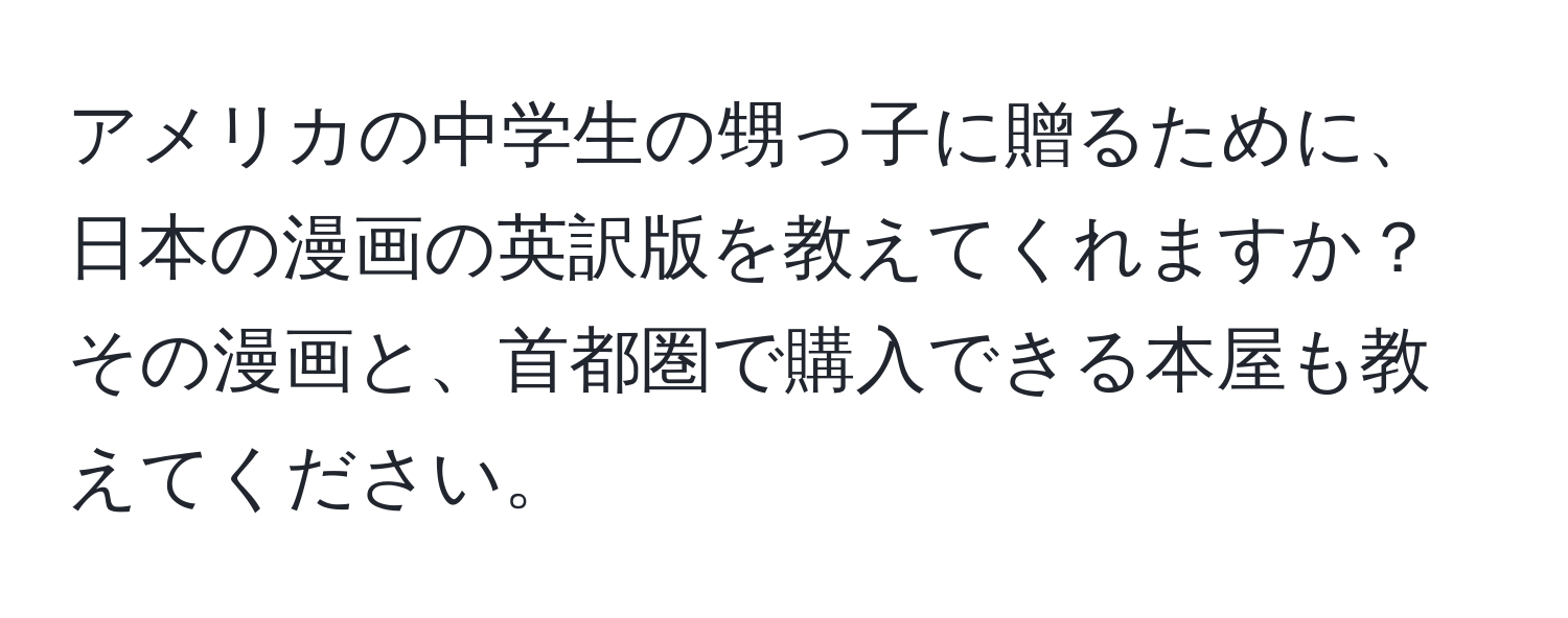 アメリカの中学生の甥っ子に贈るために、日本の漫画の英訳版を教えてくれますか？その漫画と、首都圏で購入できる本屋も教えてください。