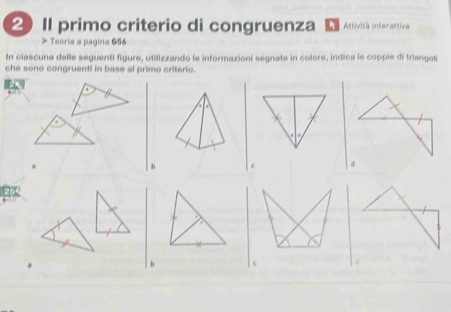 II primo criterio di congruenza L Attività interattiva 
Teoria a pagina 656
In clascuna delle seguenti figure, utilizzando le informazioni segnate in colore, indica le coppie di triangol 
che sono congruenti in base al primo criterio.
80 0 
a 
2 
b 
.