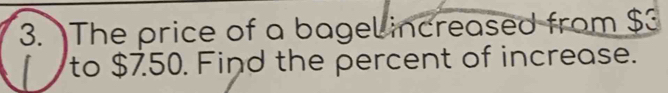 The price of a bagel increased from $
to $750. Find the percent of increase.