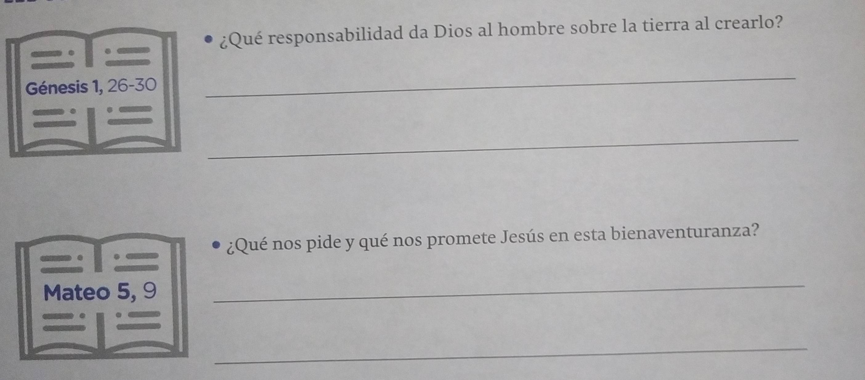 ¿Qué responsabilidad da Dios al hombre sobre la tierra al crearlo? 
. 
Génesis 1, 26 -30 
_ 
_ 
¿Qué nos pide y qué nos promete Jesús en esta bienaventuranza? 
Mateo 5, 9
_ 
_