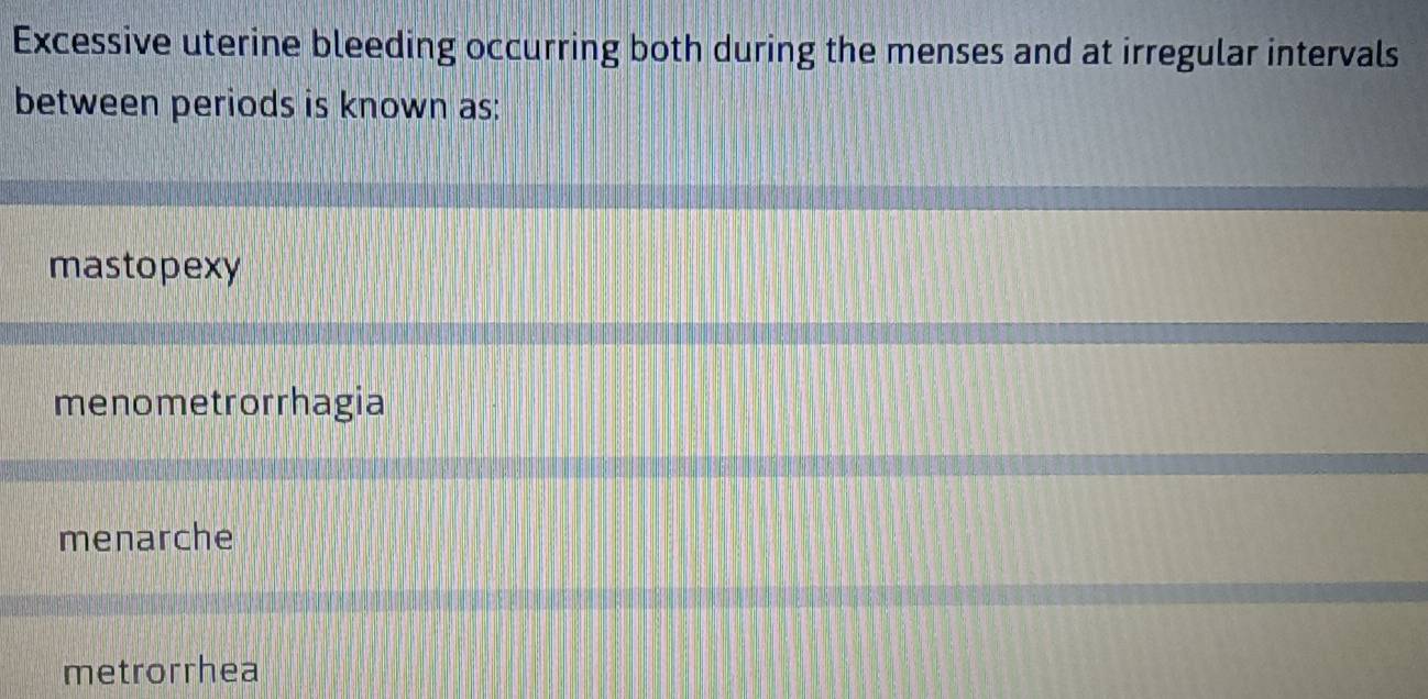 Excessive uterine bleeding occurring both during the menses and at irregular intervals
between periods is known as:
mastopexy
menometrorrhagia
menarche
metrorrhea
