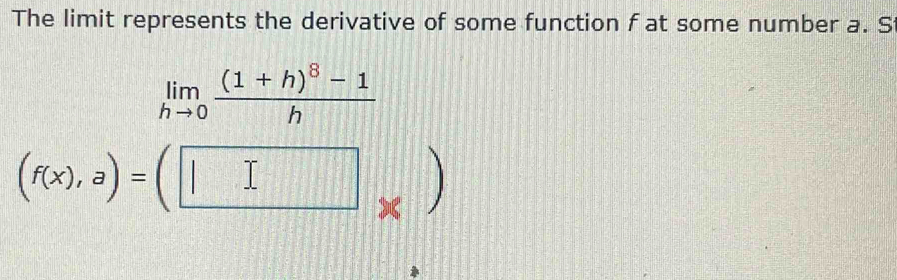 The limit represents the derivative of some function f at some number a. S
limlimits _hto 0frac (1+h)^8-1h
(f(x),a)=(□ _* )