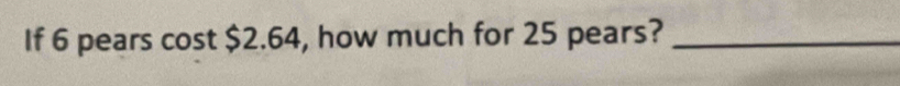 If 6 pears cost $2.64, how much for 25 pears?_