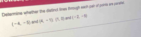 Determine whether the distinct lines through each pair of points are parallel.
(-4,-5) and (4,-1);(1,0) and (-2,-5)